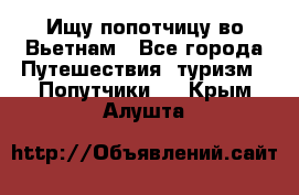 Ищу попотчицу во Вьетнам - Все города Путешествия, туризм » Попутчики   . Крым,Алушта